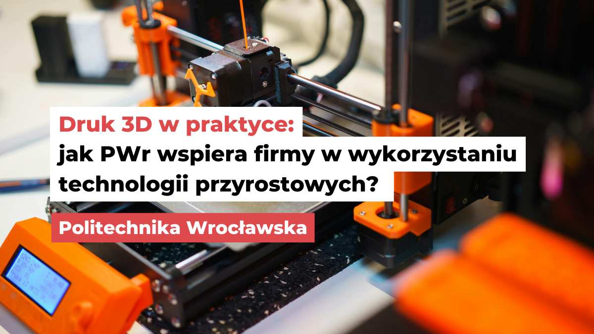 druk 3d w praktyce EDIH WRO4digITal HD Druk 3D w praktyce: jak Politechnika Wrocławska wspiera przedsiębiorstwa w wykorzystaniu technologii przyrostowych?
